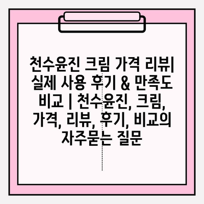 천수윤진 크림 가격 리뷰| 실제 사용 후기 & 만족도 비교 | 천수윤진, 크림, 가격, 리뷰, 후기, 비교