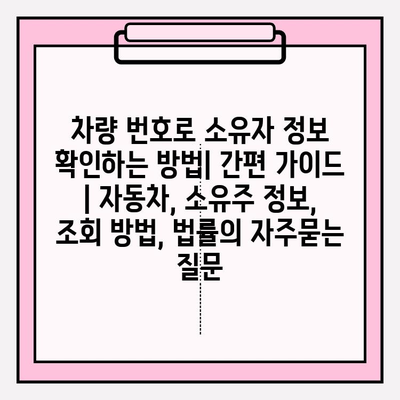 차량 번호로 소유자 정보 확인하는 방법| 간편 가이드 | 자동차, 소유주 정보, 조회 방법, 법률