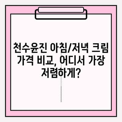 천수윤진 아침/저녁 크림 가격 비교 & 후기| 최저가 구매 꿀팁 | 천수윤진, 아침저녁 크림, 가격, 후기, 최저가, 구매