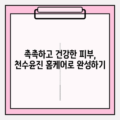 천수윤진으로 집에서 빛나는 피부 만들기| 간편한 홈케어 팁 5가지 | 천수윤진, 홈케어, 피부 관리, 팁, 방법