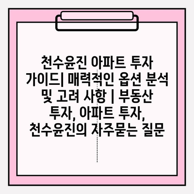 천수윤진 아파트 투자 가이드| 매력적인 옵션 분석 및 고려 사항 | 부동산 투자, 아파트 투자, 천수윤진