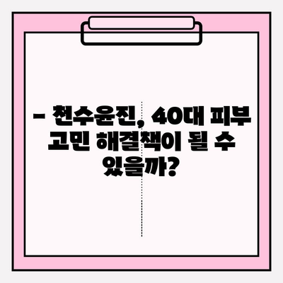 40대 피부 고민, 천수윤진으로 해결할 수 있을까? | 성분 분석, 가격 비교, 한 달 사용 후기