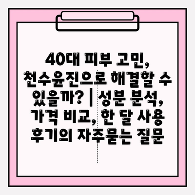 40대 피부 고민, 천수윤진으로 해결할 수 있을까? | 성분 분석, 가격 비교, 한 달 사용 후기