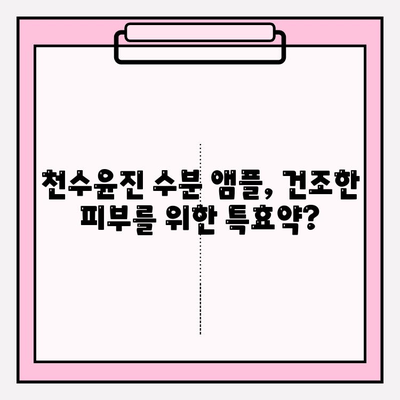 건조한 피부를 위한 천수윤진 수분앰플 추천| 촉촉함을 되찾는 5가지 앰플 비교분석 | 건조, 앰플, 천수윤진, 보습, 추천