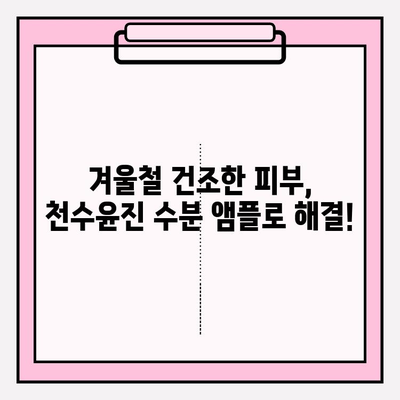 건조한 피부를 위한 천수윤진 수분앰플 추천| 촉촉함을 되찾는 5가지 앰플 비교분석 | 건조, 앰플, 천수윤진, 보습, 추천