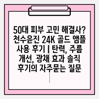 50대 피부 고민 해결사? 천수윤진 24K 골드 앰플 사용 후기 | 탄력, 주름 개선, 광채 효과 솔직 후기