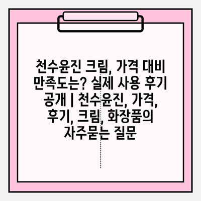 천수윤진 크림, 가격 대비 만족도는? 실제 사용 후기 공개 | 천수윤진, 가격, 후기, 크림, 화장품