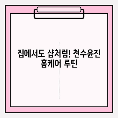 천수윤진 화장품으로 집에서 편하게! 간편 피부 관리 루틴 | 홈케어, 천수윤진, 피부 관리, 꿀팁