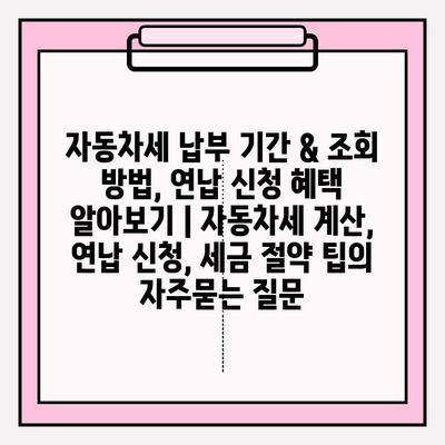 자동차세 납부 기간 & 조회 방법, 연납 신청 혜택 알아보기 | 자동차세 계산, 연납 신청, 세금 절약 팁