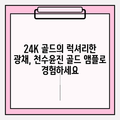 천수윤진 골드 앰플, 24K 골드로 빛나는 피부를 경험하세요! | 칙칙한 피부톤 개선, 광채 피부 효과, 사용 후기, 가격 비교