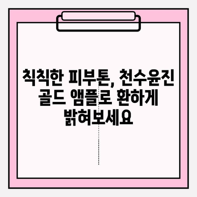 천수윤진 골드 앰플, 24K 골드로 빛나는 피부를 경험하세요! | 칙칙한 피부톤 개선, 광채 피부 효과, 사용 후기, 가격 비교