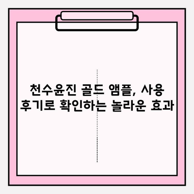 천수윤진 골드 앰플, 24K 골드로 빛나는 피부를 경험하세요! | 칙칙한 피부톤 개선, 광채 피부 효과, 사용 후기, 가격 비교