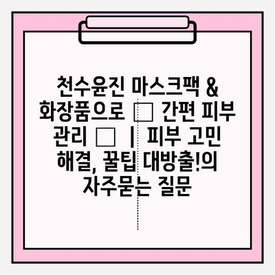 천수윤진 마스크팩 & 화장품으로 ✨ 간편 피부 관리 ✨  |  피부 고민 해결, 꿀팁 대방출!