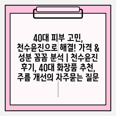 40대 피부 고민, 천수윤진으로 해결! 가격 & 성분 꼼꼼 분석 | 천수윤진 후기, 40대 화장품 추천, 주름 개선