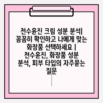 천수윤진 크림 성분 분석| 꼼꼼히 확인하고 나에게 맞는 화장품 선택하세요 | 천수윤진, 화장품 성분 분석, 피부 타입