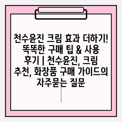 천수윤진 크림 효과 더하기! 똑똑한 구매 팁 & 사용 후기 | 천수윤진, 크림 추천, 화장품 구매 가이드