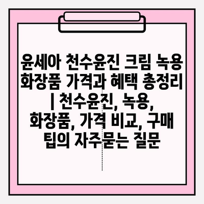 윤세아 천수윤진 크림 녹용 화장품 가격과 혜택 총정리 | 천수윤진, 녹용, 화장품, 가격 비교, 구매 팁