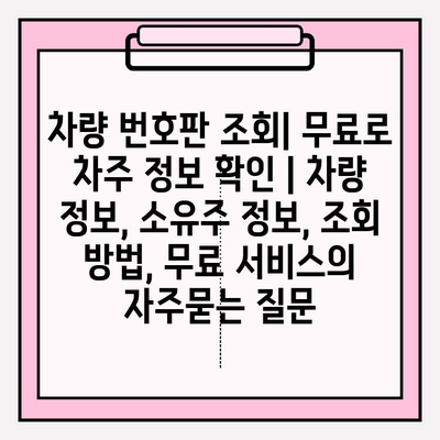 차량 번호판 조회| 무료로 차주 정보 확인 | 차량 정보, 소유주 정보, 조회 방법, 무료 서비스
