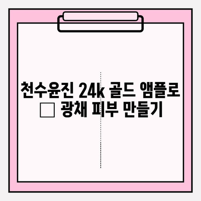 천수윤진 24k 골드 앰플로 ✨ 광채 피부 만들기| 꿀팁 & 사용 후기 | 천수윤진, 앰플, 피부 관리, 24k 골드, 광채