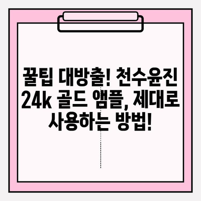 천수윤진 24k 골드 앰플로 ✨ 광채 피부 만들기| 꿀팁 & 사용 후기 | 천수윤진, 앰플, 피부 관리, 24k 골드, 광채