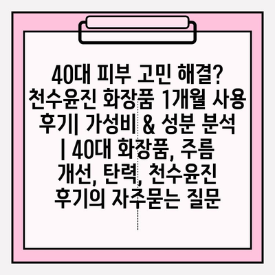 40대 피부 고민 해결? 천수윤진 화장품 1개월 사용 후기| 가성비 & 성분 분석 | 40대 화장품, 주름 개선, 탄력, 천수윤진 후기