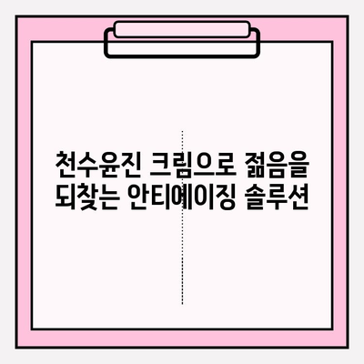 천수윤진 크림으로 피부 탄력과 활력을 되찾는 꿀팁 | 천수윤진, 피부 탄력, 활력, 주름 개선, 안티에이징