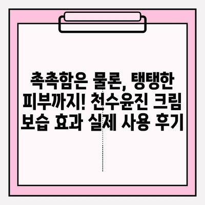 천수윤진 크림 사용 후기| 솔직한 사용 경험과 만족도 공유 | 피부 고민, 주름 개선, 탄력, 보습