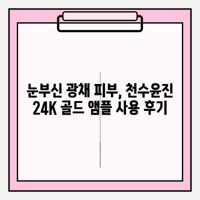 천수윤진 24K 골드 앰플로 빛나는 미백 피부 만들기 | 미백 효과, 사용 후기, 관리 팁