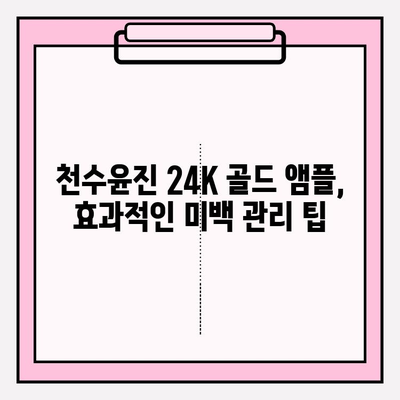 천수윤진 24K 골드 앰플로 빛나는 미백 피부 만들기 | 미백 효과, 사용 후기, 관리 팁