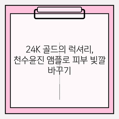 천수윤진 24K 골드 앰플로 빛나는 미백 피부 만들기 | 미백 효과, 사용 후기, 관리 팁