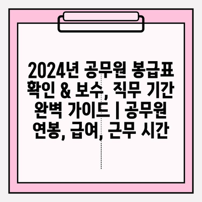 2024년 공무원 봉급표 확인 & 보수, 직무 기간 완벽 가이드 | 공무원 연봉, 급여, 근무 시간