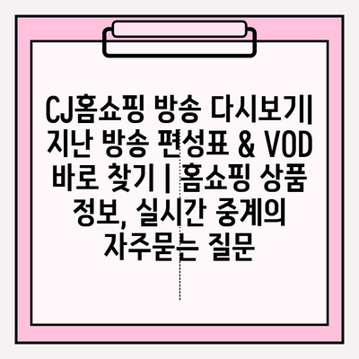 CJ홈쇼핑 방송 다시보기| 지난 방송 편성표 & VOD 바로 찾기 | 홈쇼핑 상품 정보, 실시간 중계