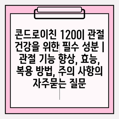 콘드로이친 1200| 관절 건강을 위한 필수 성분 | 관절 기능 향상, 효능, 복용 방법, 주의 사항