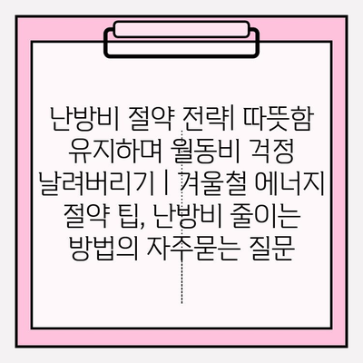 난방비 절약 전략| 따뜻함 유지하며 월동비 걱정 날려버리기 | 겨울철 에너지 절약 팁, 난방비 줄이는 방법