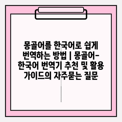 몽골어를 한국어로 쉽게 번역하는 방법 | 몽골어-한국어 번역기 추천 및 활용 가이드