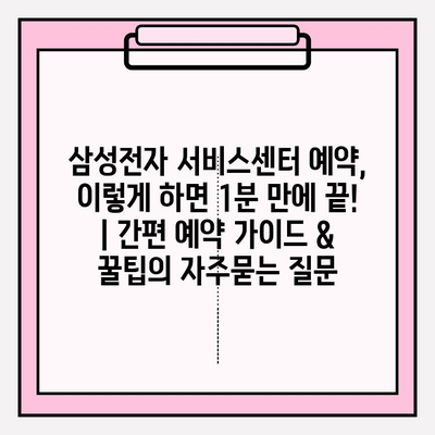 삼성전자 서비스센터 예약, 이렇게 하면 1분 만에 끝! | 간편 예약 가이드 & 꿀팁