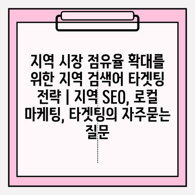 지역 시장 점유율 확대를 위한 지역 검색어 타겟팅 전략 | 지역 SEO, 로컬 마케팅, 타겟팅