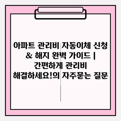 아파트 관리비 자동이체 신청 & 해지 완벽 가이드 | 간편하게 관리비 해결하세요!