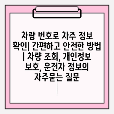 차량 번호로 차주 정보 확인| 간편하고 안전한 방법 | 차량 조회, 개인정보 보호, 운전자 정보