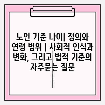 노인 기준 나이| 정의와 연령 범위 | 사회적 인식과 변화, 그리고 법적 기준