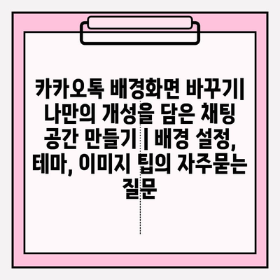 카카오톡 배경화면 바꾸기| 나만의 개성을 담은 채팅 공간 만들기 | 배경 설정, 테마, 이미지 팁