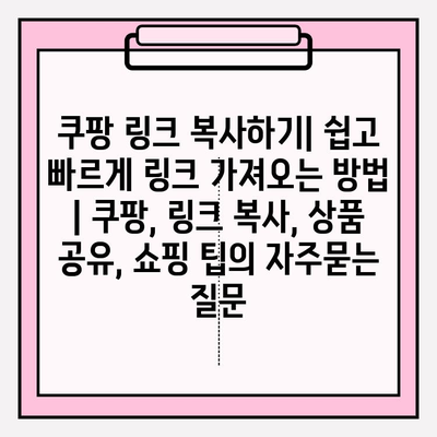 쿠팡 링크 복사하기| 쉽고 빠르게 링크 가져오는 방법 | 쿠팡, 링크 복사, 상품 공유, 쇼핑 팁