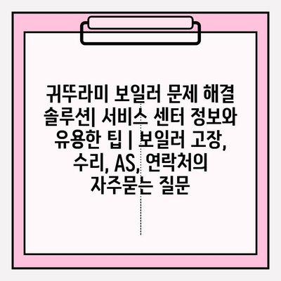 귀뚜라미 보일러 문제 해결 솔루션| 서비스 센터 정보와 유용한 팁 | 보일러 고장, 수리, AS, 연락처