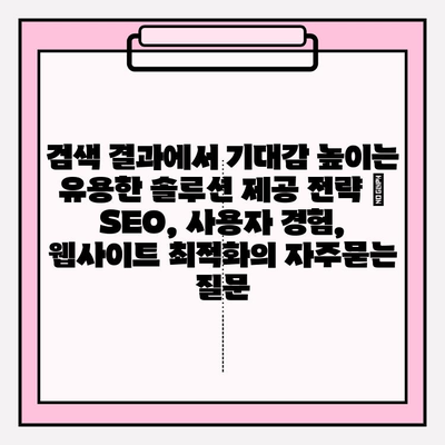 검색 결과에서 기대감 높이는 유용한 솔루션 제공 전략 | SEO, 사용자 경험, 웹사이트 최적화