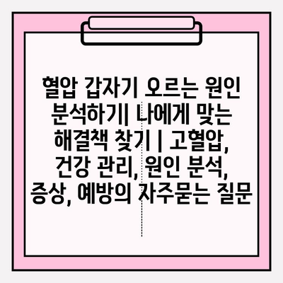 혈압 갑자기 오르는 원인 분석하기| 나에게 맞는 해결책 찾기 | 고혈압, 건강 관리, 원인 분석, 증상, 예방