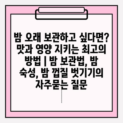 밤 오래 보관하고 싶다면? 맛과 영양 지키는 최고의 방법 | 밤 보관법, 밤 숙성, 밤 껍질 벗기기