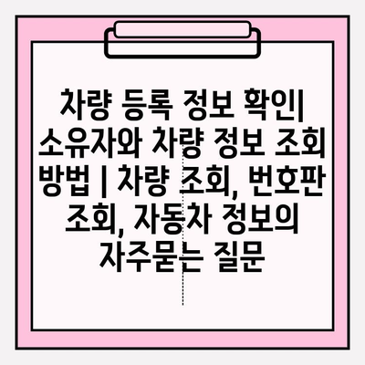 차량 등록 정보 확인| 소유자와 차량 정보 조회 방법 | 차량 조회, 번호판 조회, 자동차 정보