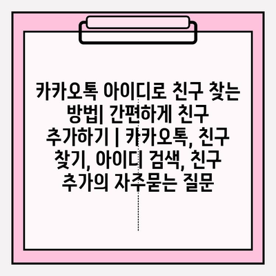 카카오톡 아이디로 친구 찾는 방법| 간편하게 친구 추가하기 | 카카오톡, 친구 찾기, 아이디 검색, 친구 추가