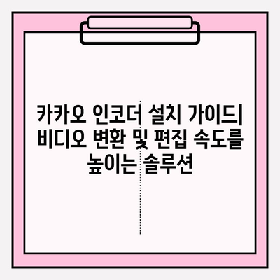 카카오 인코더 설치 가이드| 비디오 변환 및 편집 속도를 높이는 솔루션 | 빠르고 쉬운 설치, 효과적인 활용법