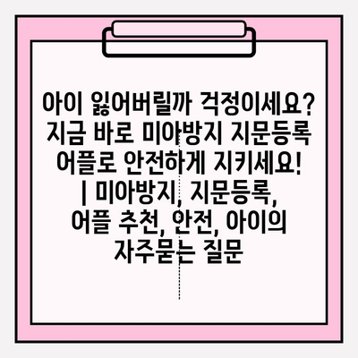 아이 잃어버릴까 걱정이세요? 지금 바로 미아방지 지문등록 어플로 안전하게 지키세요! | 미아방지, 지문등록, 어플 추천, 안전, 아이